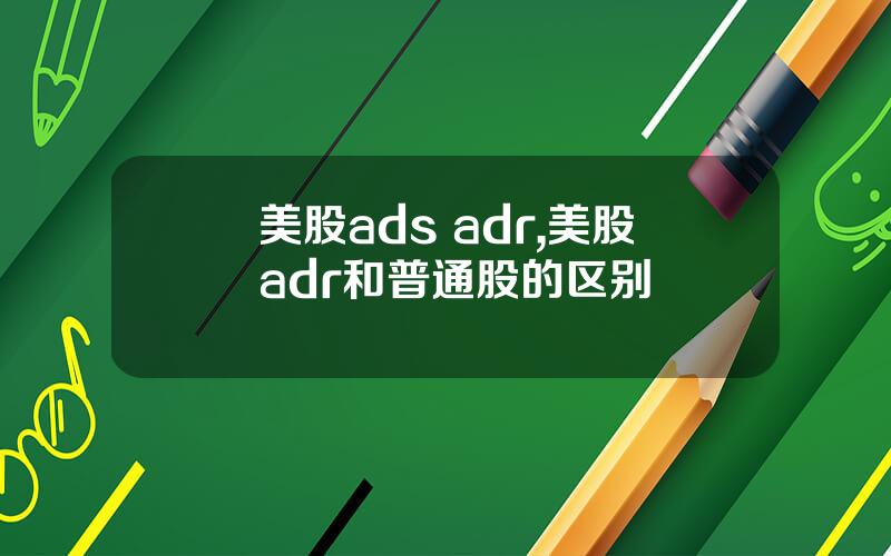 美股ads adr,美股adr和普通股的区别